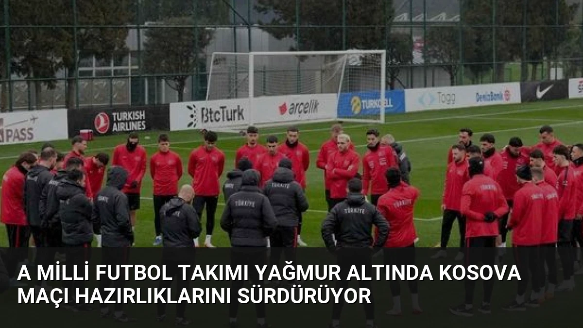 A Milli Futbol Takımı Yağmur Altında Kosova Maçı Hazırlıklarını Sürdürüyor