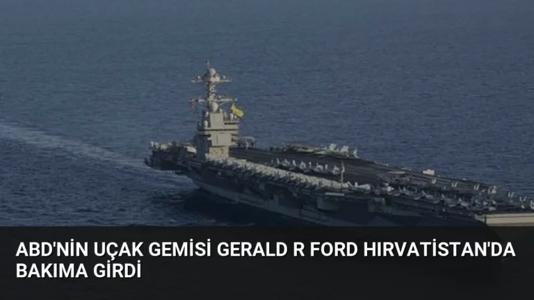 ABD’nin uçak gemisi Gerald R Ford Hırvatistan’da bakıma girdi