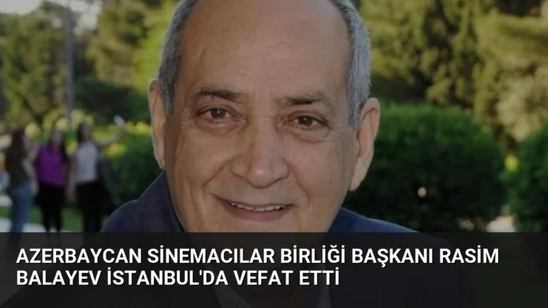 Azerbaycan Sinemacılar Birliği Başkanı Rasim Balayev İstanbul’da Vefat Etti