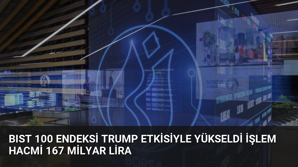 BIST 100 Endeksi Trump Etkisiyle Yükseldi İşlem Hacmi 167 Milyar Lira