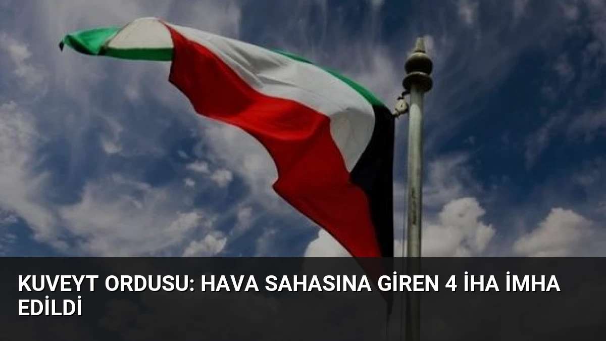Kuveyt Ordusu: Hava Sahasına Giren 4 İHA İmha Edildi