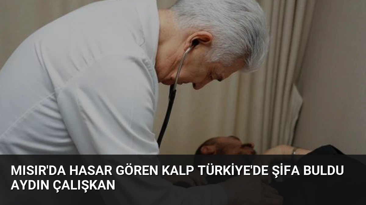 Mısır’da Hasar Gören Kalp Türkiye’de Şifa Buldu Aydın Çalışkan