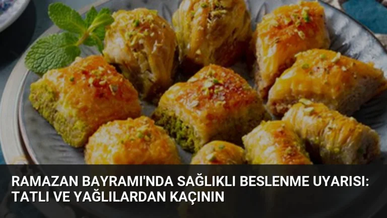 Ramazan Bayramı’nda Sağlıklı Beslenme Uyarısı: Tatlı ve Yağlılardan Kaçının