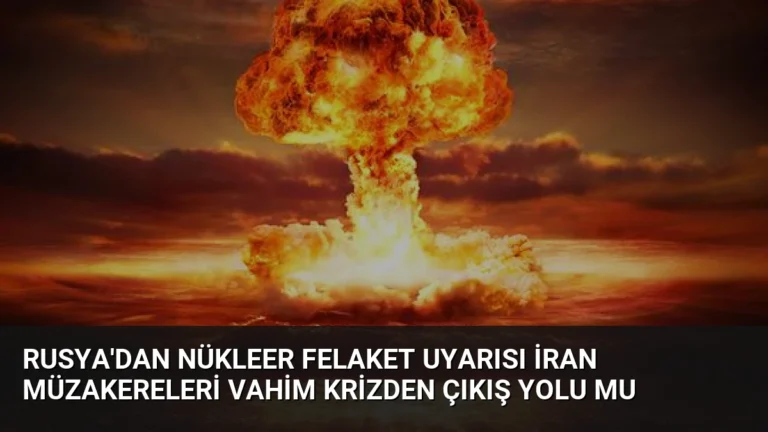 Rusya’dan Nükleer Felaket Uyarısı İran Müzakereleri Vahim Krizden Çıkış Yolu Mu