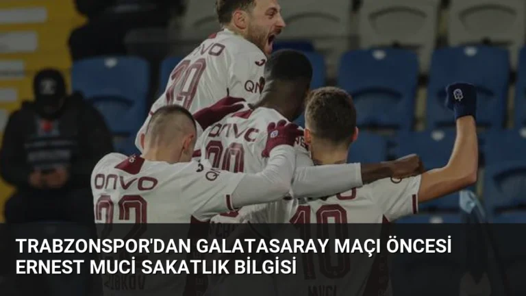 Trabzonspor’dan Galatasaray Maçı Öncesi Ernest Muci Sakatlık Bilgisi