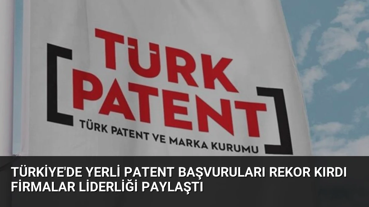 Türkiye’de Yerli Patent Başvuruları Rekor Kırdı Firmalar Liderliği Paylaştı