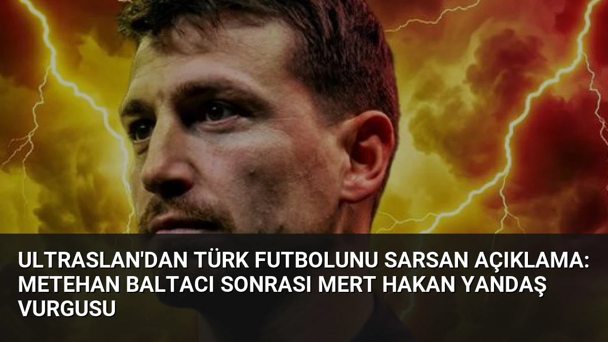 ultrAslan’dan Türk Futbolunu Sarsan Açıklama: Metehan Baltacı Sonrası Mert Hakan Yandaş Vurgusu