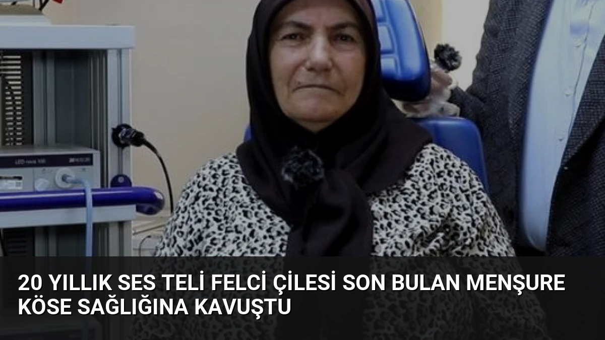 20 Yıllık Ses Teli Felci Çilesi Son Bulan Menşure Köse Sağlığına Kavuştu