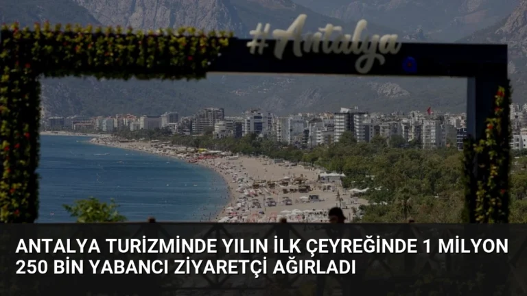 Antalya Turizminde Yılın İlk Çeyreğinde 1 Milyon 250 Bin Yabancı Ziyaretçi Ağırladı