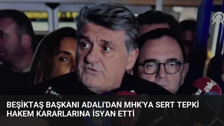 Beşiktaş Başkanı Adalı’dan MHK’ya Sert Tepki Hakem Kararlarına İsyan Etti