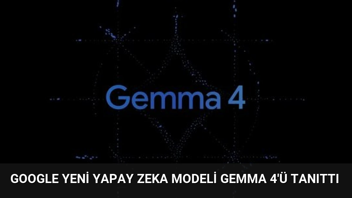 Google Yeni Yapay Zeka Modeli Gemma 4’ü Tanıttı