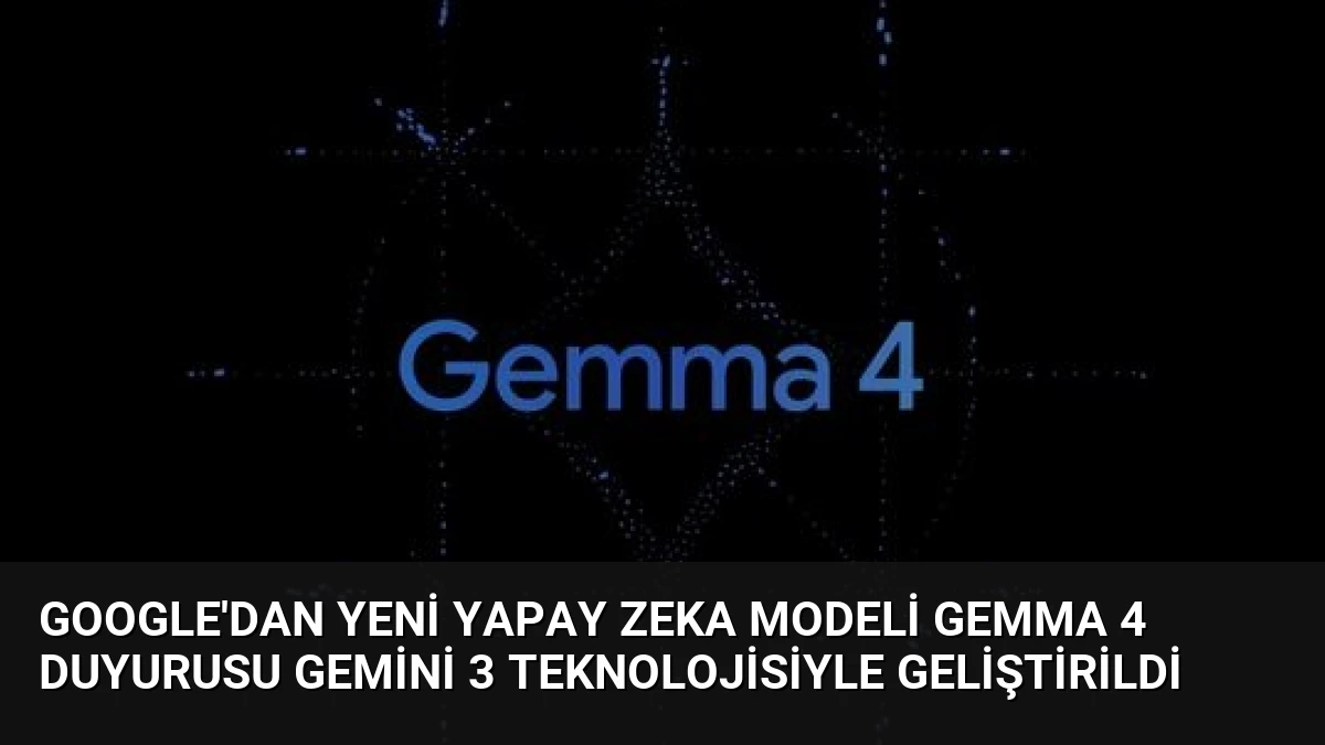 Google’dan Yeni Yapay Zeka Modeli Gemma 4 Duyurusu Gemini 3 Teknolojisiyle Geliştirildi