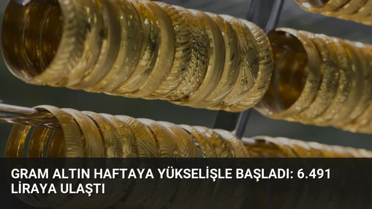 Gram Altın Haftaya Yükselişle Başladı: 6.491 Liraya Ulaştı