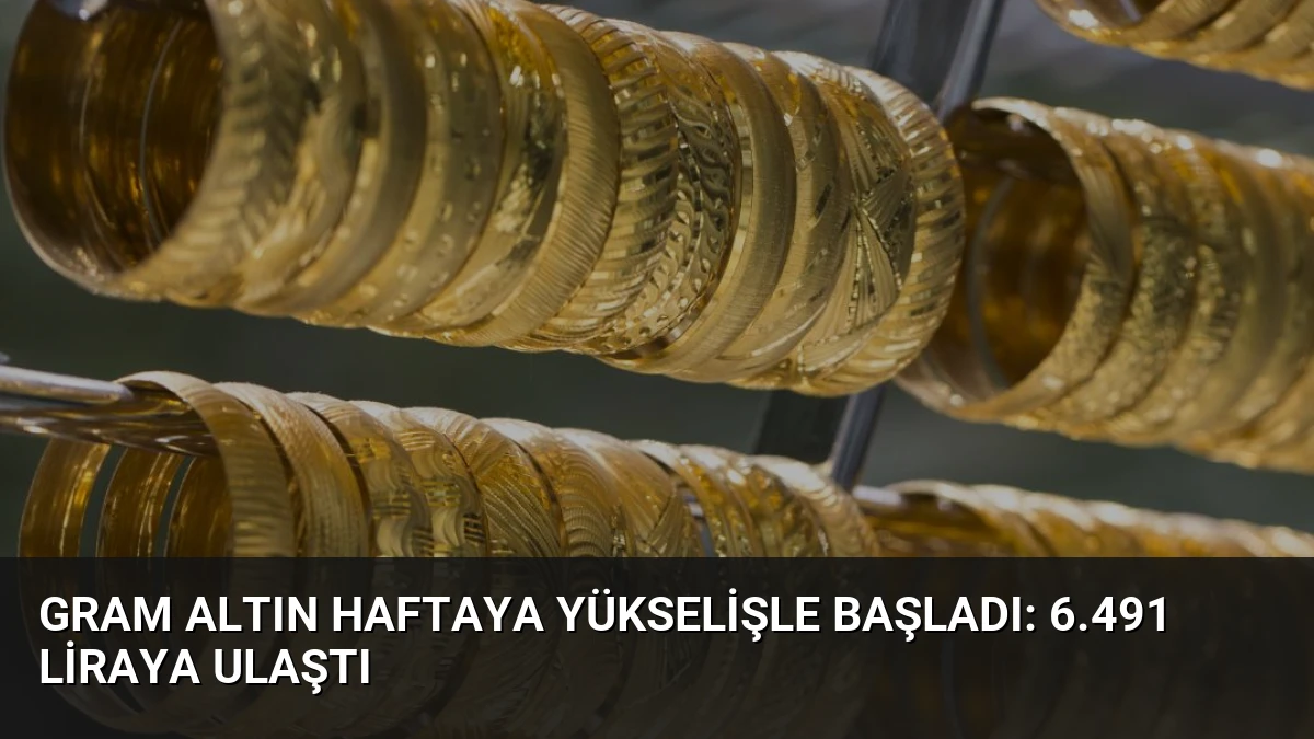 Gram Altın Haftaya Yükselişle Başladı: 6.491 Liraya Ulaştı