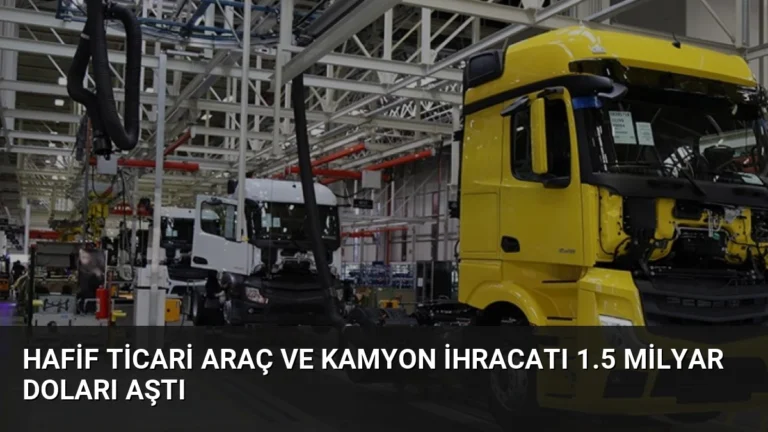 Hafif Ticari Araç ve Kamyon İhracatı 1.5 Milyar Doları Aştı