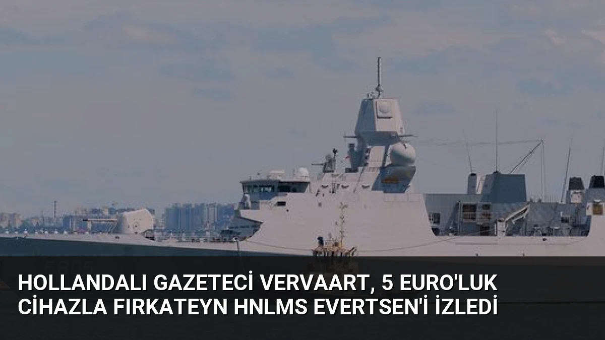 Hollandalı Gazeteci Vervaart, 5 Euro’luk Cihazla Fırkateyn HNLMS Evertsen’i İzledi