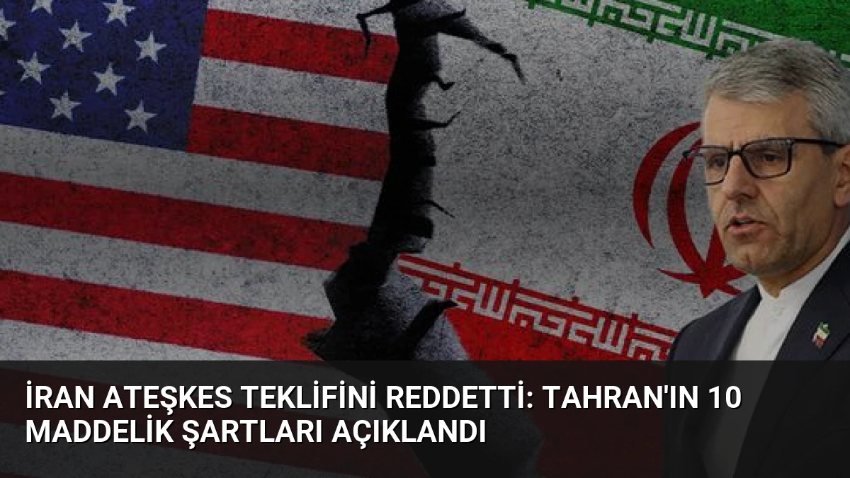 İran Ateşkes Teklifini Reddetti: Tahran’ın 10 Maddelik Şartları Açıklandı