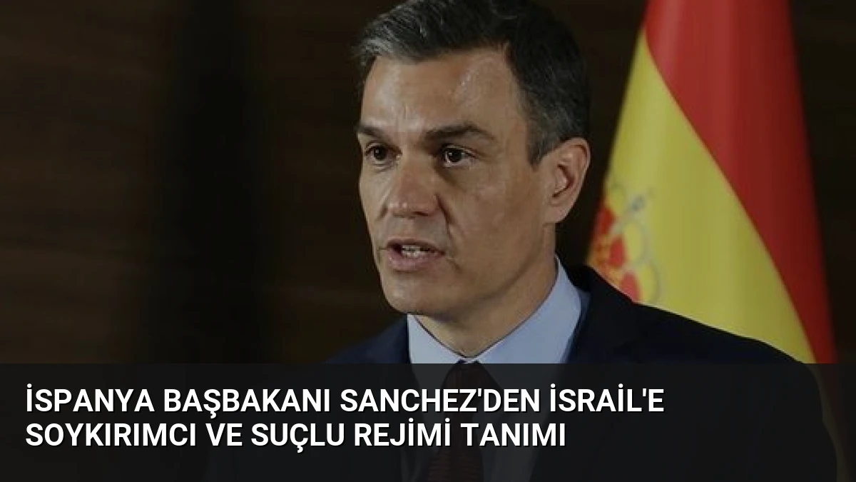 İspanya Başbakanı Sanchez’den İsrail’e Soykırımcı ve Suçlu Rejimi Tanımı