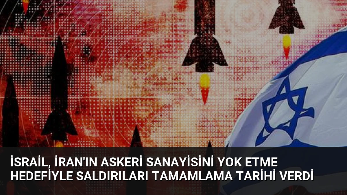 İsrail, İran’ın Askeri Sanayisini Yok Etme Hedefiyle Saldırıları Tamamlama Tarihi Verdi