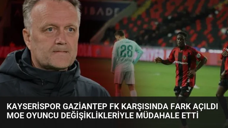 Kayserispor Gaziantep FK Karşısında Fark Açıldı Moe Oyuncu Değişiklikleriyle Müdahale Etti
