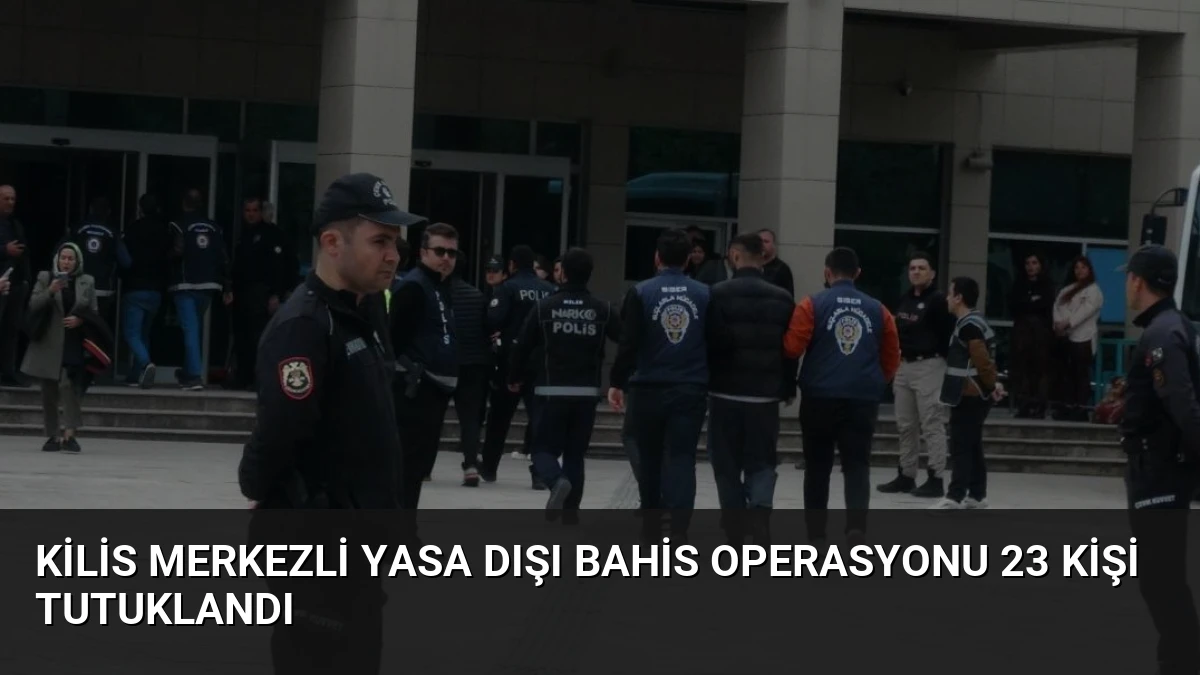 Kilis Merkezli Yasa Dışı Bahis Operasyonu 23 Kişi Tutuklandı