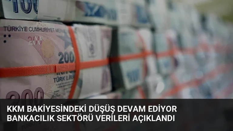 KKM Bakiyesindeki Düşüş Devam Ediyor Bankacılık Sektörü Verileri Açıklandı