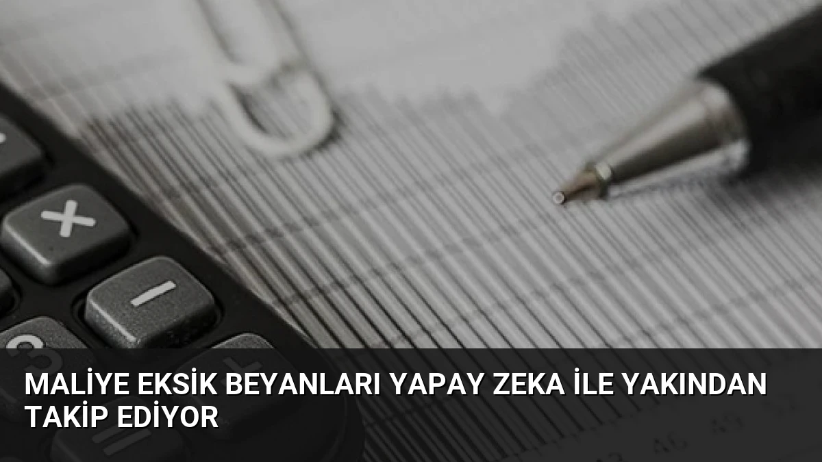Maliye Eksik Beyanları Yapay Zeka ile Yakından Takip Ediyor