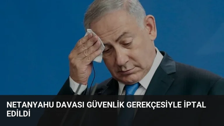 Netanyahu Davası Güvenlik Gerekçesiyle İptal Edildi