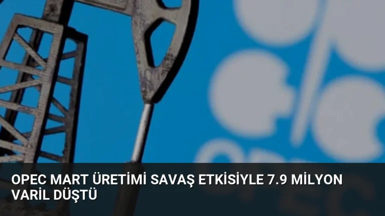 OPEC Mart Üretimi Savaş Etkisiyle 7.9 Milyon Varil Düştü