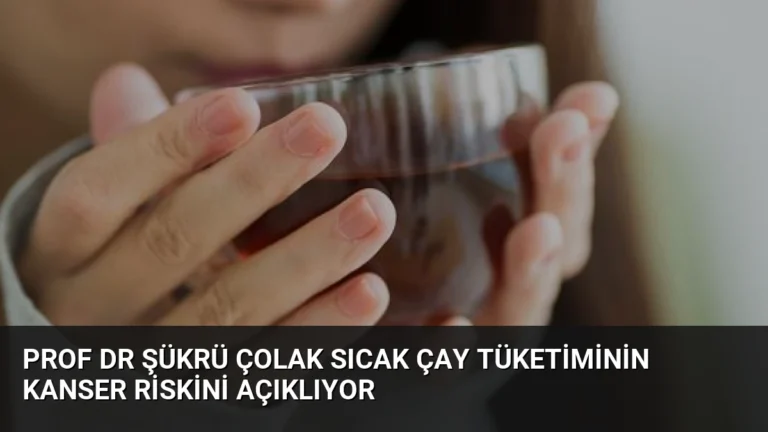 Prof Dr Şükrü Çolak Sıcak Çay Tüketiminin Kanser Riskini Açıklıyor