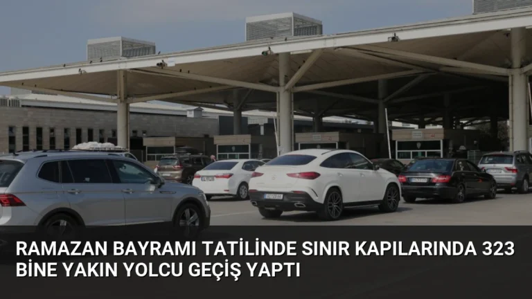 Ramazan Bayramı Tatilinde Sınır Kapılarında 323 Bine Yakın Yolcu Geçiş Yaptı