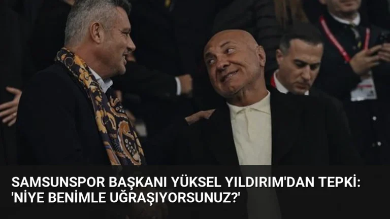 Samsunspor Başkanı Yüksel Yıldırım’dan Tepki: ‘Niye Benimle Uğraşıyorsunuz?’