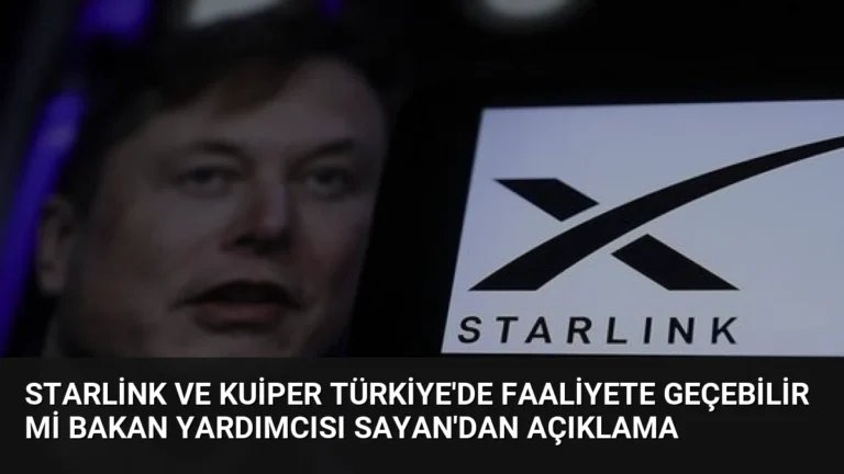 Starlink ve Kuiper Türkiye’de faaliyete geçebilir mi Bakan Yardımcısı Sayan’dan açıklama
