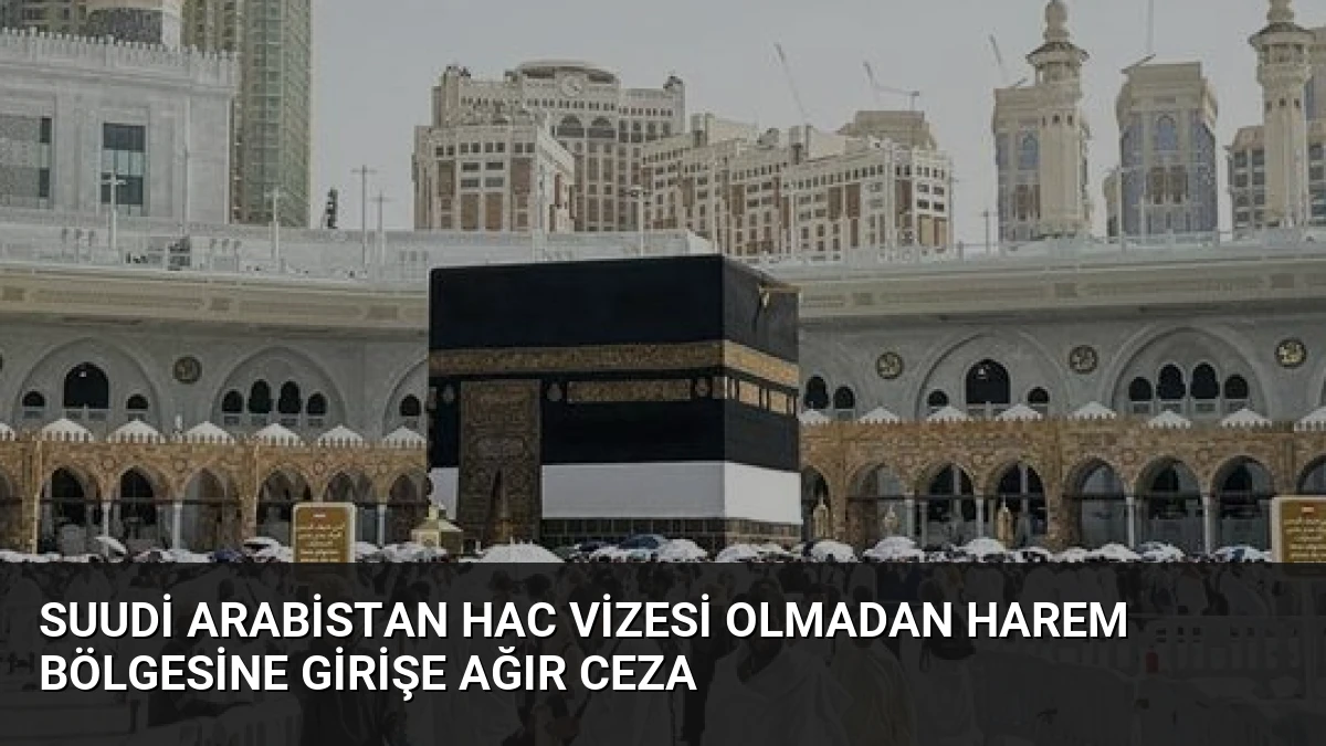 Suudi Arabistan Hac Vizesi Olmadan Harem Bölgesine Girişe Ağır Ceza