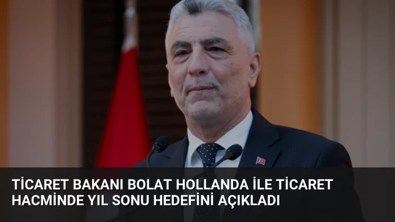 Ticaret Bakanı Bolat Hollanda ile Ticaret Hacminde Yıl Sonu Hedefini Açıkladı