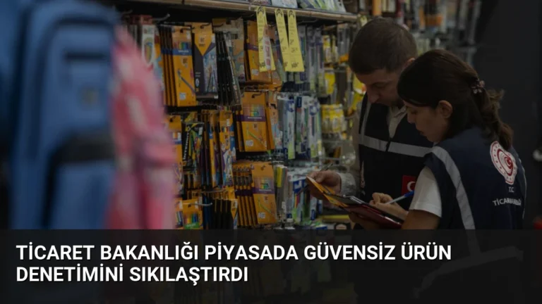 Ticaret Bakanlığı Piyasada Güvensiz Ürün Denetimini Sıkılaştırdı