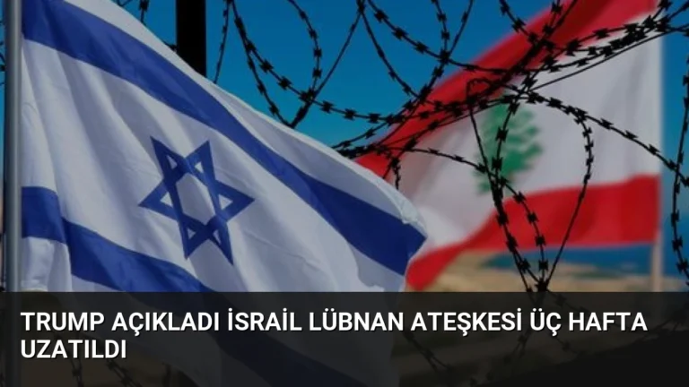 Trump Açıkladı İsrail Lübnan Ateşkesi Üç Hafta Uzatıldı