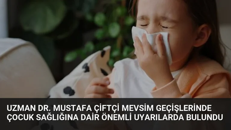 Uzman Dr. Mustafa Çiftçi Mevsim Geçişlerinde Çocuk Sağlığına Dair Önemli Uyarılarda Bulundu
