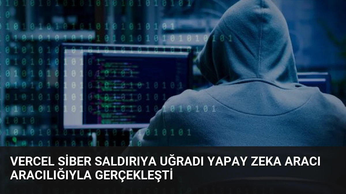 Vercel Siber Saldırıya Uğradı Yapay Zeka Aracı Aracılığıyla Gerçekleşti