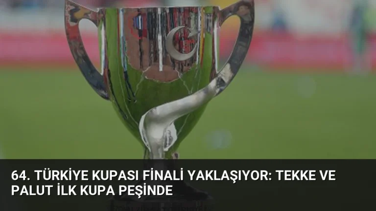 64. Türkiye Kupası Finali Yaklaşıyor: Tekke ve Palut İlk Kupa Peşinde