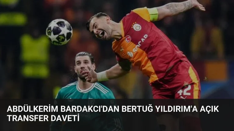 Abdülkerim Bardakcı’dan Bertuğ Yıldırım’a Açık Transfer Daveti
