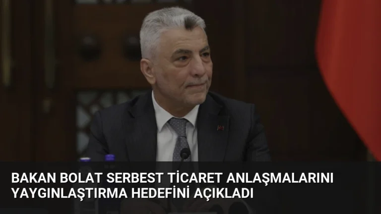 Bakan Bolat Serbest Ticaret Anlaşmalarını Yaygınlaştırma Hedefini Açıkladı