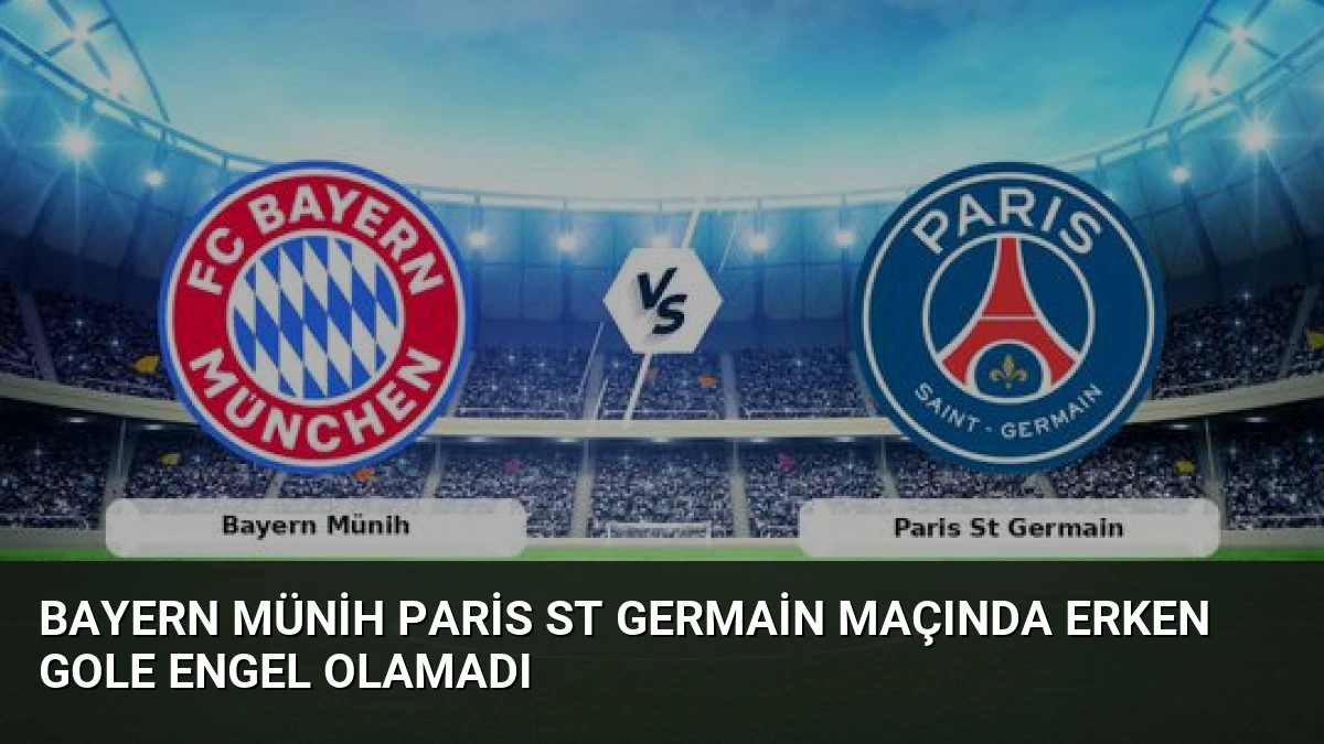 Bayern Münih Paris St Germain Maçında Erken Gole Engel Olamadı
