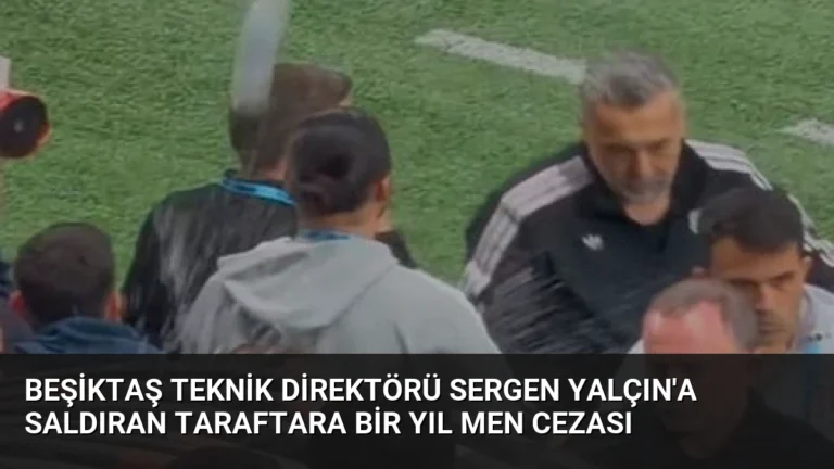 Beşiktaş Teknik Direktörü Sergen Yalçın’a Saldıran Taraftara Bir Yıl Men Cezası