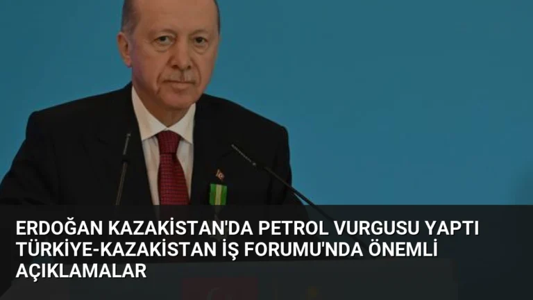 Erdoğan Kazakistan’da Petrol Vurgusu Yaptı Türkiye-Kazakistan İş Forumu’nda Önemli Açıklamalar