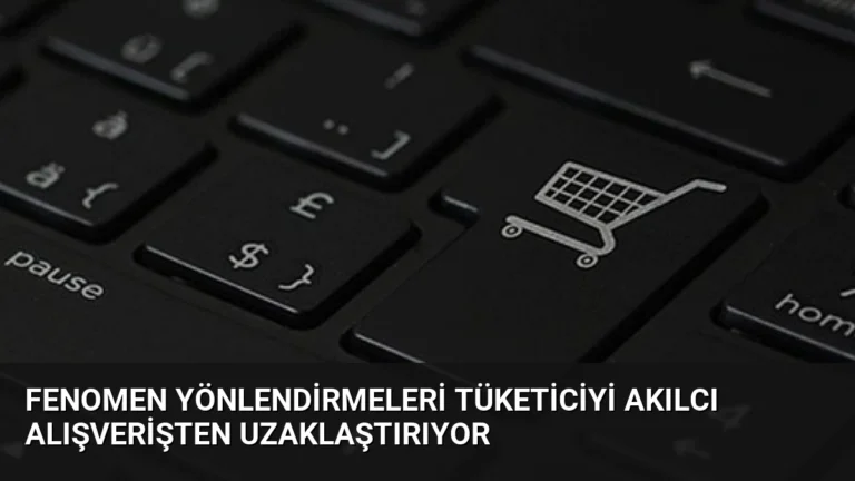 Fenomen Yönlendirmeleri Tüketiciyi Akılcı Alışverişten Uzaklaştırıyor