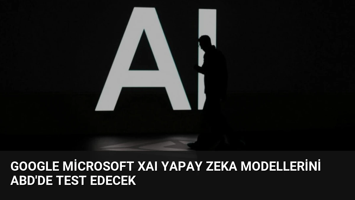 Google Microsoft xAI Yapay Zeka Modellerini ABD’de Test Edecek