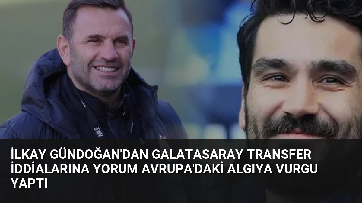 İlkay Gündoğan’dan Galatasaray Transfer İddialarına Yorum Avrupa’daki Algıya Vurgu Yaptı