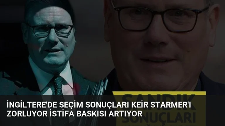 İngiltere’de Seçim Sonuçları Keir Starmer’ı Zorluyor İstifa Baskısı Artıyor