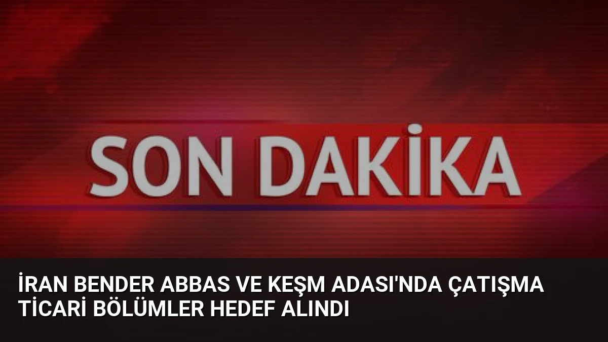İran Bender Abbas ve Keşm Adası’nda Çatışma Ticari Bölümler Hedef Alındı